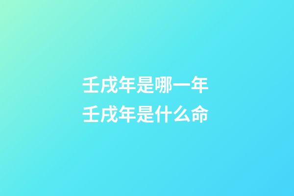 壬戌年是哪一年 壬戌年是什么命